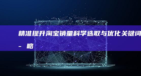 精准提升淘宝销量：科学选取与优化关键词策略